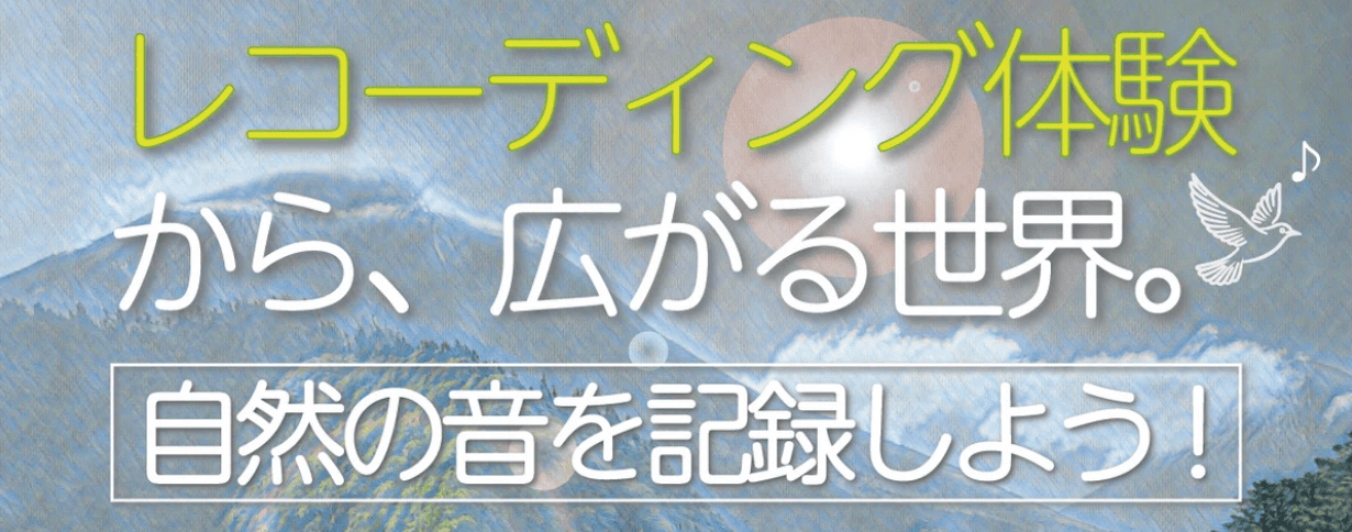 【3/23(日)開催】レコーディング体験：自然の音を記録しよう！ 〜音楽・映像業界を目指す君へ、プロの話を聴いてみよう