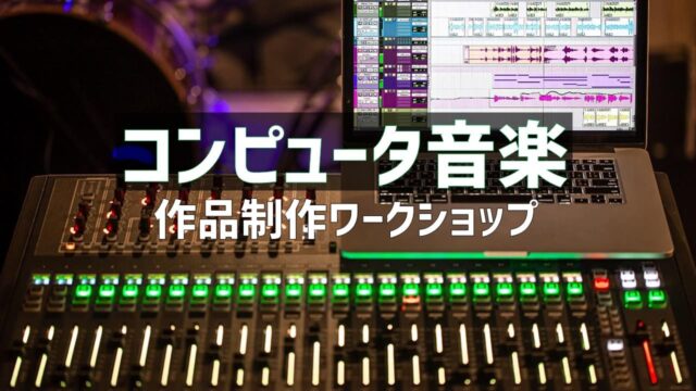 コンピュータ音楽　作品制作ワークショップ [コンピュータを使ってイメージを音楽に]