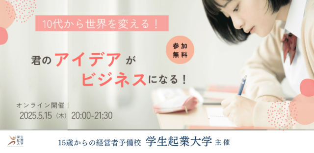 【5/15(木)開催】10代から世界を変える。君のアイデアがビジネスになる！