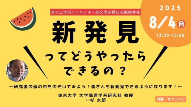 【8/4(月) 東京大学で開催】中高生対象：東大工学部×エネルギー総合学連携研究機構共催「新発見ってどうやったらできるの？」