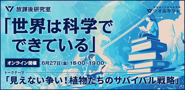 【6/27(金)開催】静かな植物たちの目には見えない生き残りをかけたサバイバル戦略～放課後研究室「世界は科学でできている」【締切6/26(木)】