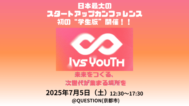 【学生の課外活動の祭典：IVS Youth】『日本最大級のスタートアップカンファレンス IVS』がYouth部門を新設！