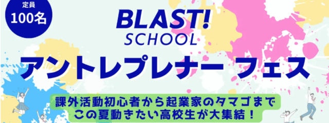 BLAST! SCHOOL アントレプレナーフェス  課外活動初心者から起業家のタマゴまで この夏動きたい高校生が大集結！