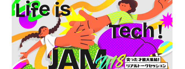Life is Tech ! Jam 2025 – 尖った才能大集結！リアルトークセッション