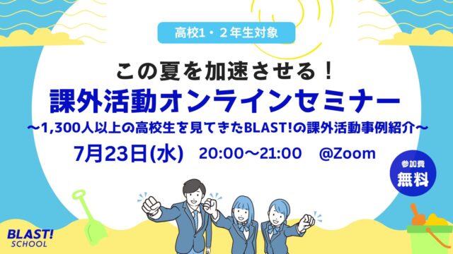 【7/23(水)開催】この夏を加速させる！課外活動セミナー 〜1,300人以上の高校生を見てきたBLAST!の課外活動事例紹介〜