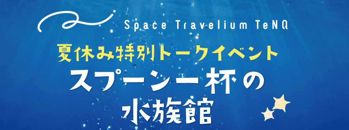 【Space Travelium TeNQ】スプーン一杯の水族館