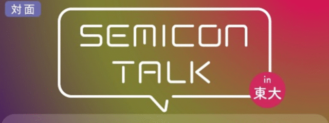【10/25(土) 東京大学】高校生対象：SEMICON TALK in 東大　東大工学部×半導体企業オールスター 見たい！聞きたい！半導体！