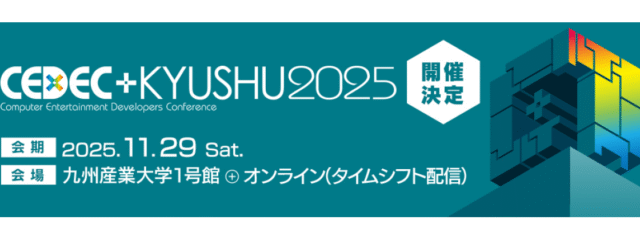 【高校生以下は通常3500円のところ無料で参加可能!】11/29(土)開催:ゲーム業界志望者必見!「CEDEC+KYUSHU 2025」プロの開発がわかるセッションに参加して、ゲーム業界への第一歩を踏み出そう!