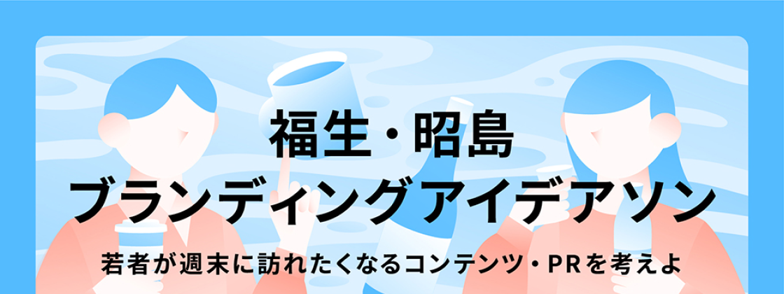 福生・昭島ブランディングアイデアソン〜若者が週末に福生・昭島を訪れたくなるコンテンツ・PRを考えよ〜