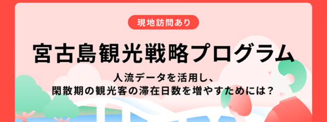 宮古島観光戦略プログラム ～人流データを活用し、閑散期の観光客の滞在日数を増やすためには？～