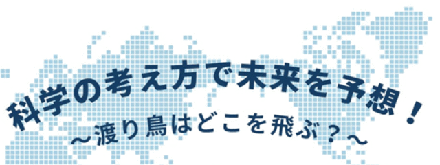 科学の考え方で未来を予想！～渡り鳥はどこを飛ぶ？
