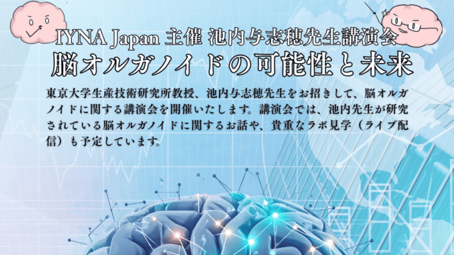 【IYNAJapan主催】池内与志穂先生講演会「脳オルガノイドの可能性と未来」