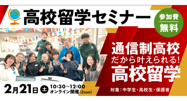 【2/21(土)開催】高校留学セミナー ～通信制高校だから叶えられる！高校留学～【締切2/20(金)】