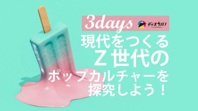 現代ポップカルチャー探究キャンプ（3days来場） [Z世代の文化を探究してみよう]
