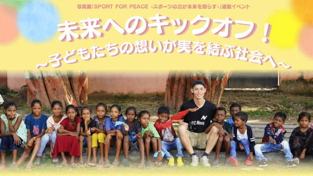 写真展「SPORT FOR PEACE -スポーツの力が未来を照らす-」連動イベント 未来へのキックオフ！～子どもたちの想いが実を結ぶ社会へ～