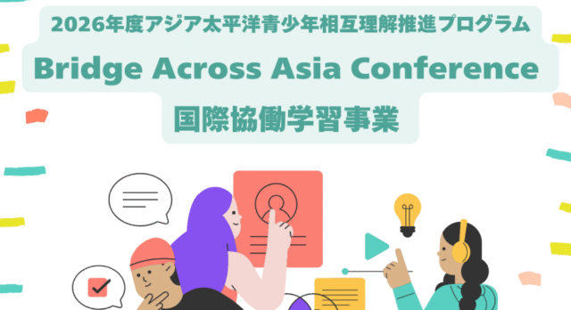 【7/29(水)-開催】2026年度アジア太平洋青少年相互理解推進プログラム「Bridge Across Asia Conference国際協働学習事業 (BAAC)」【締切6/14(日)】