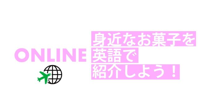 【7/29(水)開催】グローバル・イングリッシュ・デイ(オンライン) [お菓子を英語でプレゼンしよう]【締切7/26(日)】