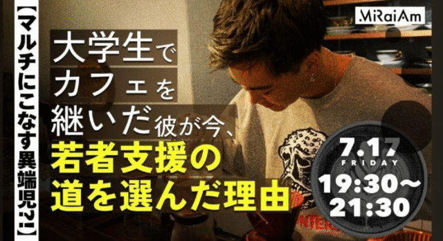【7/17(金)開催】大学生でカフェを継いだ彼が今、若者支援の道を選んだ理由