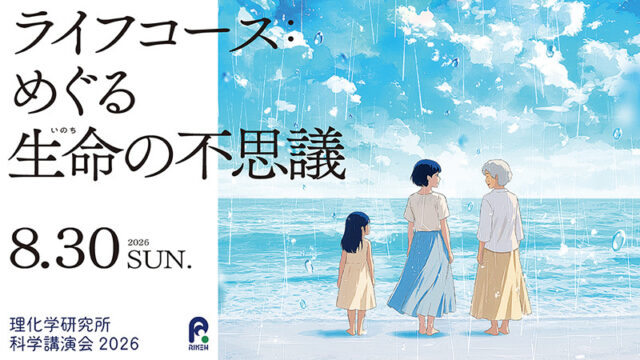 【8月30日(日)開催 研究者に質問しよう！】理化学研究所 科学講演会2026「ライフコース：めぐる生命(いのち)の不思議」