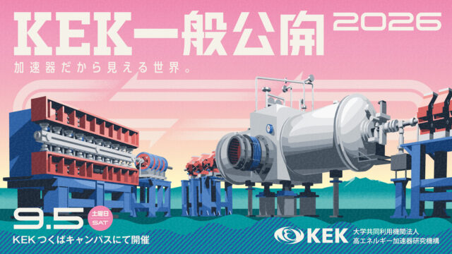 【9/5(土)開催 @茨城県つくば市】KEK一般公開2026～加速器だから見える世界。～：宇宙・物質・生命の謎にせまる研究所を見に行こう！