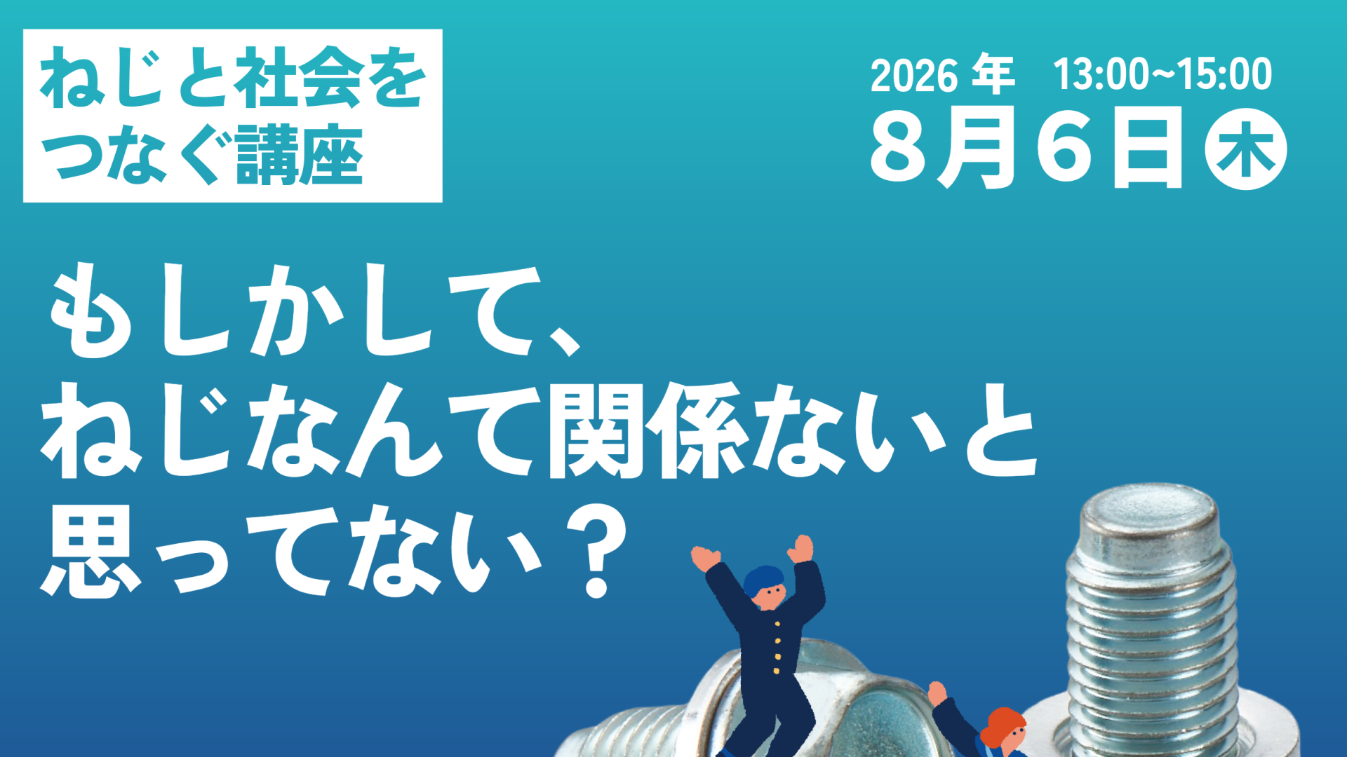 【中高生対象】8/6(木) 無料開催：「ねじ」はあなたの未来への架け橋となる！？「ねじと社会をつなぐ講座」