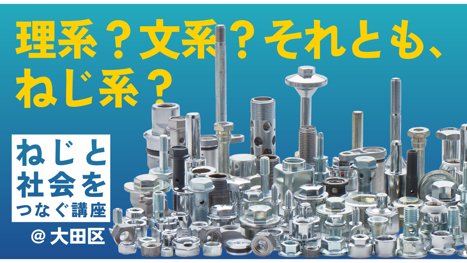 【中高生対象】8/6(木) 無料開催：「ねじ」はあなたの未来への架け橋となる！？「ねじと社会をつなぐ講座」