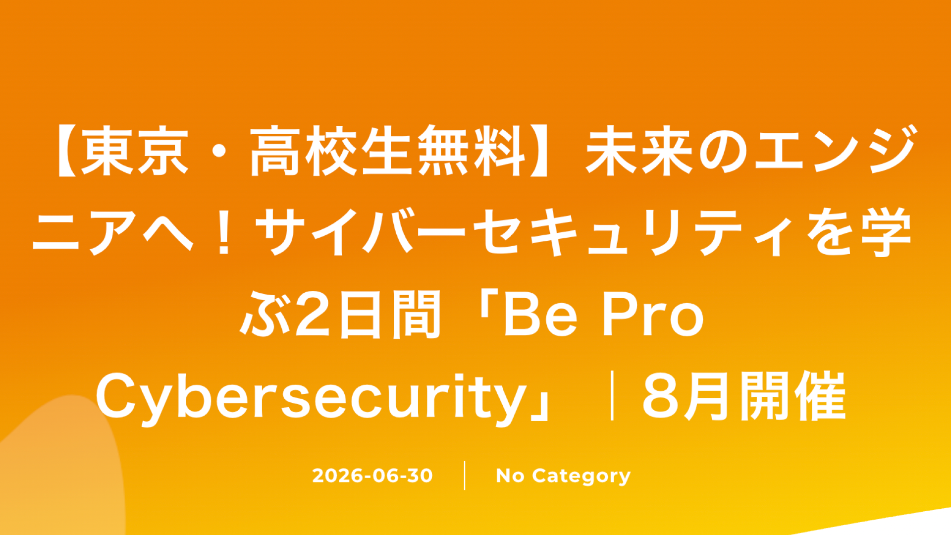 【東京都開催・完全無料】高校生対象：Be Pro サイバーセキュリティ-はじめてのIT体験プログラムに参加しませんか？