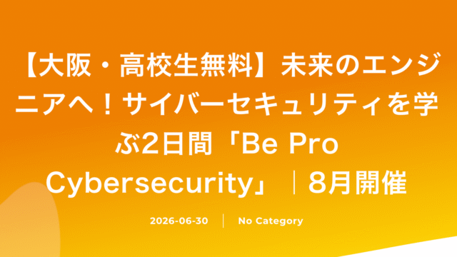 【大阪府開催・完全無料】高校生対象：Be Pro サイバーセキュリティ-はじめてのIT体験プログラムに参加しませんか？
