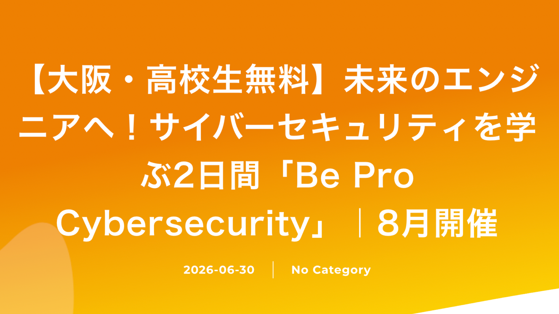 【大阪府開催・完全無料】高校生対象：Be Pro サイバーセキュリティ-はじめてのIT体験プログラムに参加しませんか？
