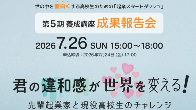 ～君の”違和感”が世界を変える　先輩起業家と現役高校生のチャレンジ～ 東京都高校生起業家養成プログラム「起業スタートダッシュ」 第5期 養成講座 成果報告会