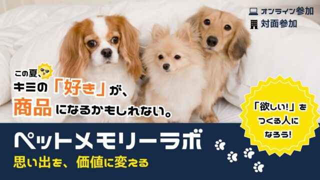 【7/30(木)•8/24(月)開催】ペットメモリーラボ–ペットとの思い出を価値に変える–