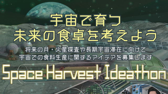 【小学生～大学院生対象】Space Harvest Ideathon 月・火星で暮らすようになったら食料生産が必要です。どんな植物を選ぶ？どうやって育てる？キミのアイデアを教えてください！