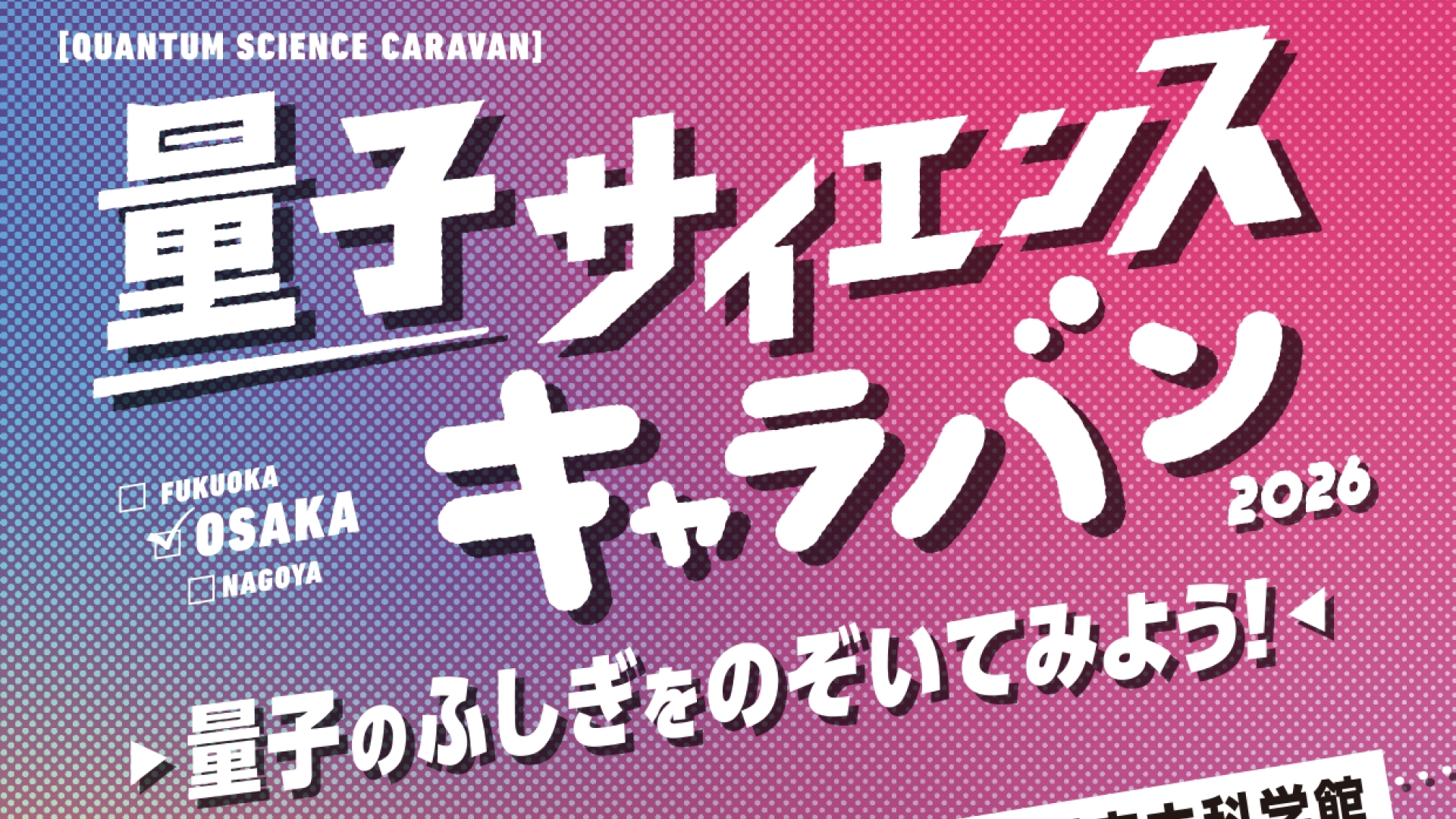 量子サイエンスキャラバン2026「量子のふしぎをのぞいてみよう！」in Osaka