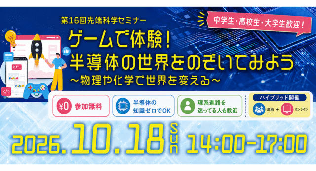 【10/18(日)開催】第16回先端科学セミナー「ゲームで体験！半導体の世界をのぞいてみよう～物理や化学で世界を変える～」